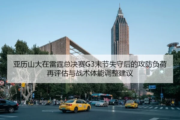 亚历山大在雷霆总决赛G3末节失守后的攻防负荷再评估与战术体能调整建议