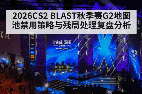 2026CS2 BLAST秋季赛G2地图池禁用策略与残局处理复盘分析