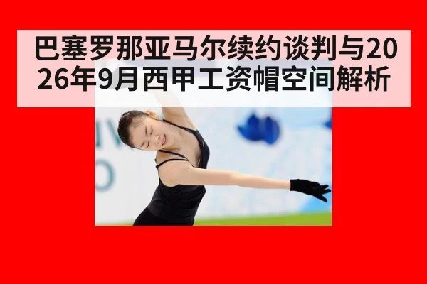 巴塞罗那亚马尔续约谈判与2026年9月西甲工资帽空间解析
