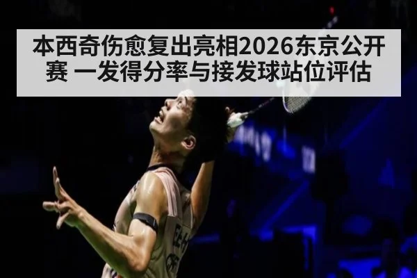 本西奇伤愈复出亮相2026东京公开赛 一发得分率与接发球站位评估