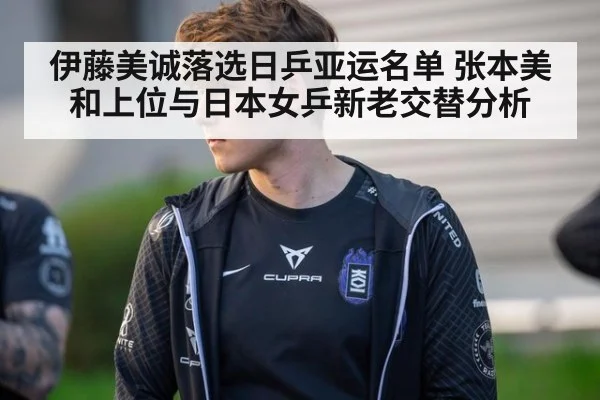 伊藤美诚落选日乒亚运名单 张本美和上位与日本女乒新老交替分析