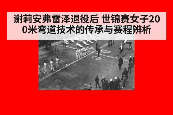 谢莉安弗雷泽退役后 世锦赛女子200米弯道技术的传承与赛程辨析